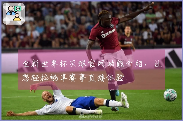 全新世界杯买球官网功能介绍，让您轻松畅享赛事直播体验