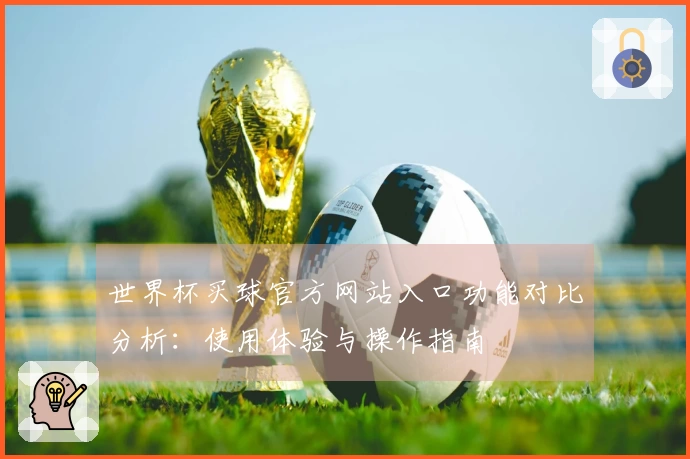 世界杯买球官方网站入口功能对比分析：使用体验与操作指南