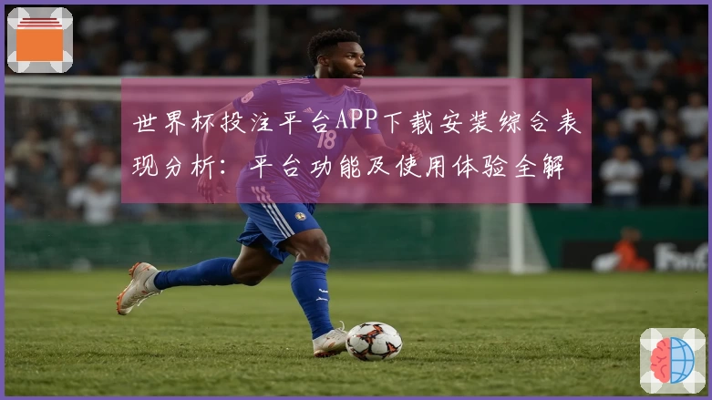 世界杯投注平台APP下载安装综合表现分析：平台功能及使用体验全解析